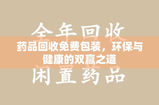 南通药品回收免费包装，环保与健康的双赢之道