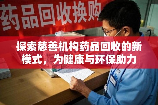 南通探索慈善机构药品回收的新模式，为健康与环保助力