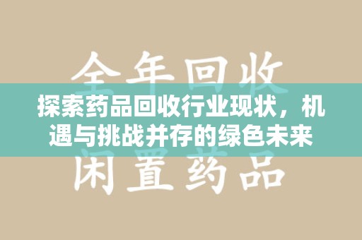 南通探索药品回收行业现状，机遇与挑战并存的绿色未来