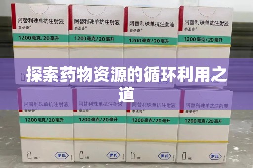 南通探索药物资源的循环利用之道