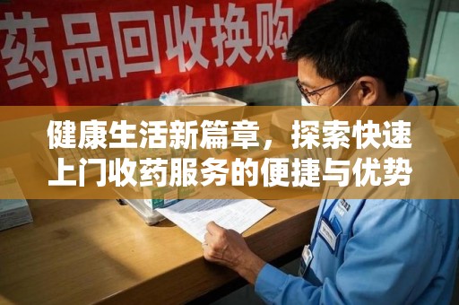南通健康生活新篇章，探索快速上门收药服务的便捷与优势
