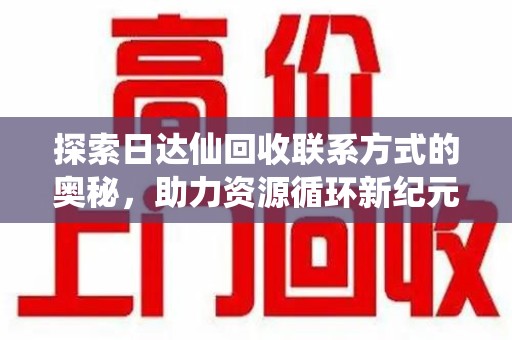 南通探索日达仙回收联系方式的奥秘，助力资源循环新纪元