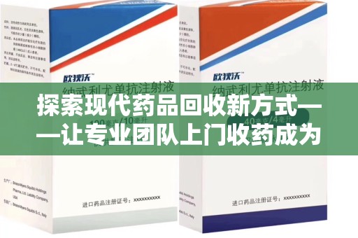 南通探索现代药品回收新方式——让专业团队上门收药成为环保与健康的桥梁