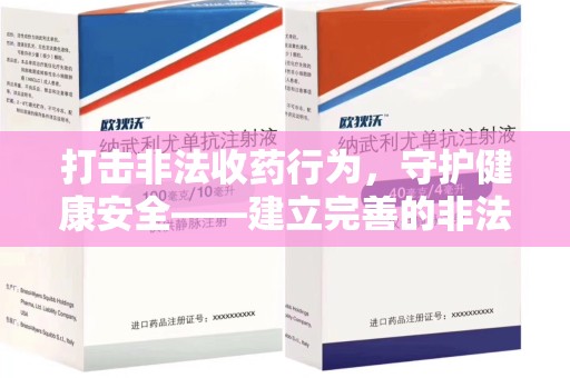 南通打击非法收药行为，守护健康安全——建立完善的非法收药举报渠道
