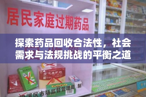 南通探索药品回收合法性，社会需求与法规挑战的平衡之道