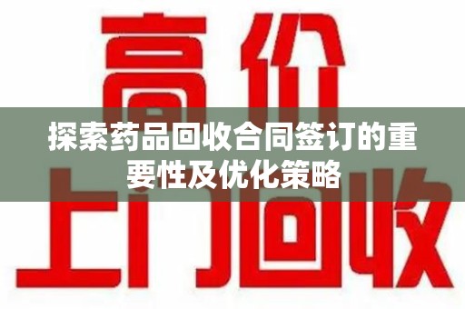 南通探索药品回收合同签订的重要性及优化策略
