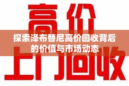 南通探索泽布替尼高价回收背后的价值与市场动态
