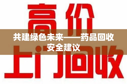 南通共建绿色未来——药品回收安全建议