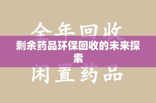 南通剩余药品环保回收的未来探索