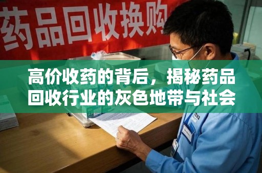 南通高价收药的背后，揭秘药品回收行业的灰色地带与社会影响