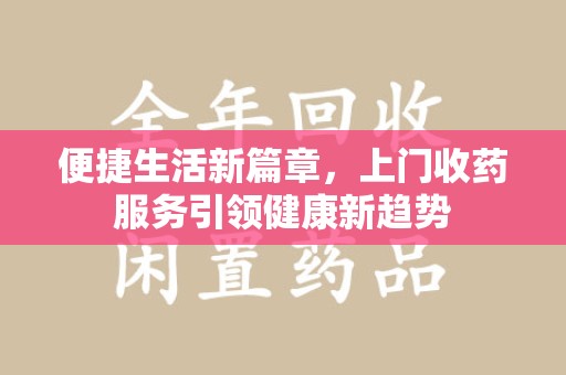 南通便捷生活新篇章，上门收药服务引领健康新趋势