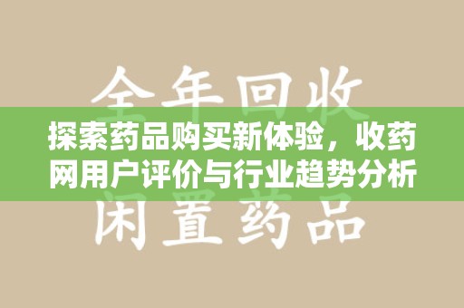 南通探索药品购买新体验，收药网用户评价与行业趋势分析