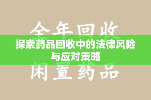 南通探索药品回收中的法律风险与应对策略