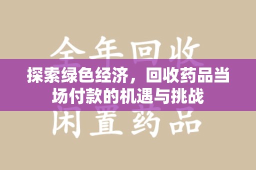 南通探索绿色经济，回收药品当场付款的机遇与挑战
