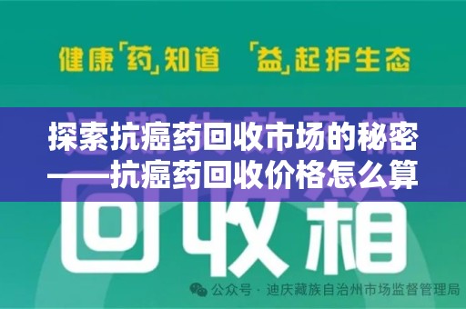 南通探索抗癌药回收市场的秘密——抗癌药回收价格怎么算？
