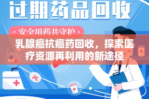 南通乳腺癌抗癌药回收，探索医疗资源再利用的新途径