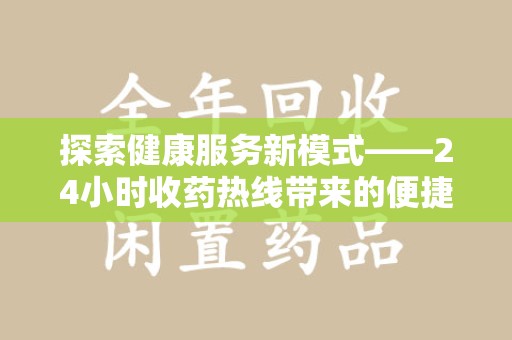 南通探索健康服务新模式——24小时收药热线带来的便捷与未来展望