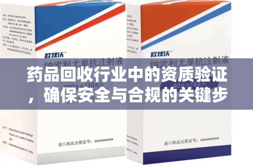 南通药品回收行业中的资质验证，确保安全与合规的关键步骤