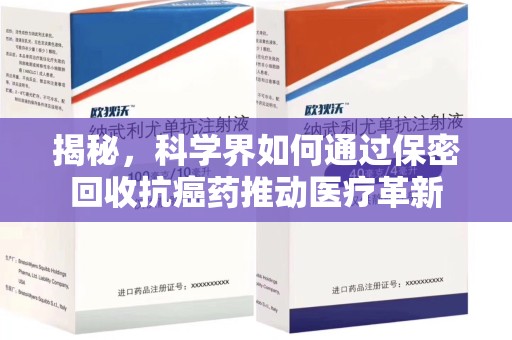 南通揭秘，科学界如何通过保密回收抗癌药推动医疗革新