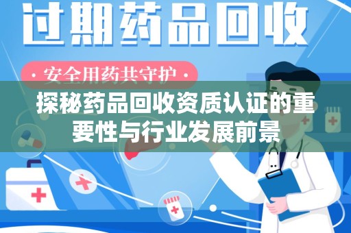 南通探秘药品回收资质认证的重要性与行业发展前景