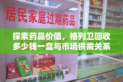 南通探索药品价值，格列卫回收多少钱一盒与市场供需关系的深度解析