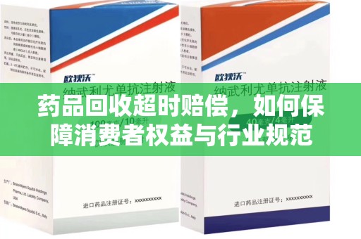 南通药品回收超时赔偿，如何保障消费者权益与行业规范