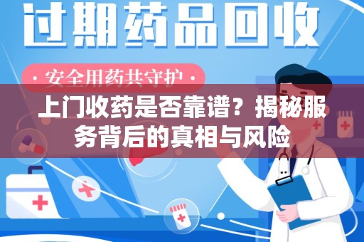 南通上门收药是否靠谱？揭秘服务背后的真相与风险
