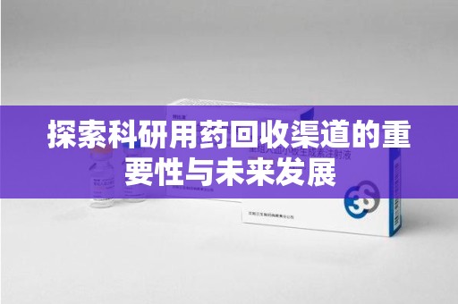 南通探索科研用药回收渠道的重要性与未来发展