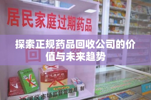 南通探索正规药品回收公司的价值与未来趋势