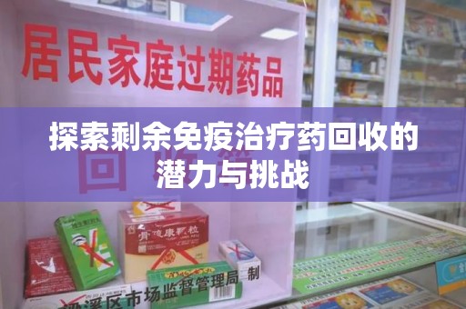 南通探索剩余免疫治疗药回收的潜力与挑战