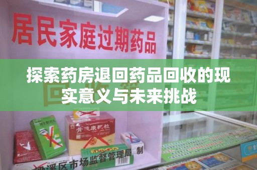 南通探索药房退回药品回收的现实意义与未来挑战