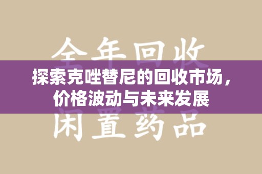 南通探索克唑替尼的回收市场，价格波动与未来发展