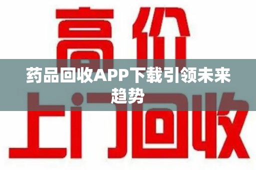 南通药品回收APP下载引领未来趋势