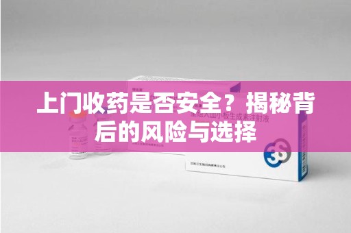 南通上门收药是否安全？揭秘背后的风险与选择