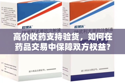 南通高价收药支持验货，如何在药品交易中保障双方权益？