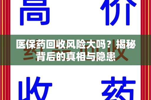 南通医保药回收风险大吗？揭秘背后的真相与隐患