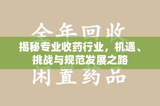 南通揭秘专业收药行业，机遇、挑战与规范发展之路