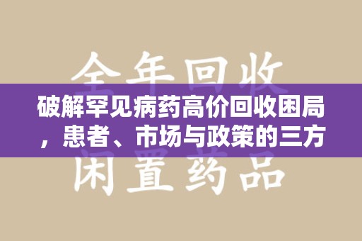 南通破解罕见病药高价回收困局，患者、市场与政策的三方博弈