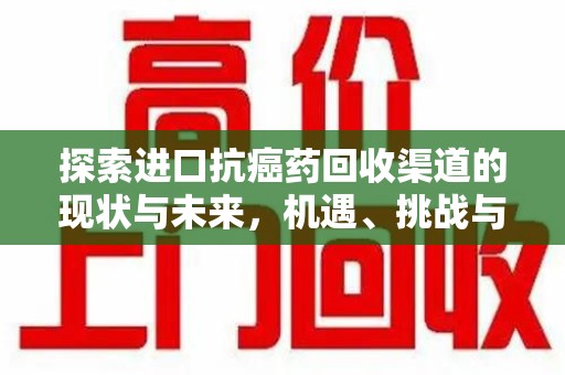 南通探索进口抗癌药回收渠道的现状与未来，机遇、挑战与规范