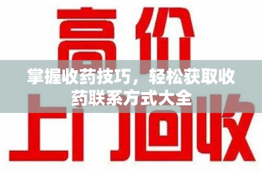 南通掌握收药技巧，轻松获取收药联系方式大全