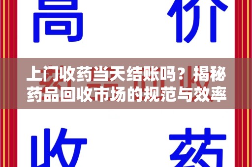 南通上门收药当天结账吗？揭秘药品回收市场的规范与效率
