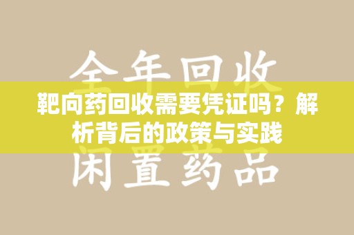 南通靶向药回收需要凭证吗？解析背后的政策与实践