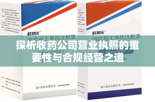 南通探析收药公司营业执照的重要性与合规经营之道