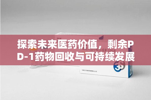 南通探索未来医药价值，剩余PD-1药物回收与可持续发展之路