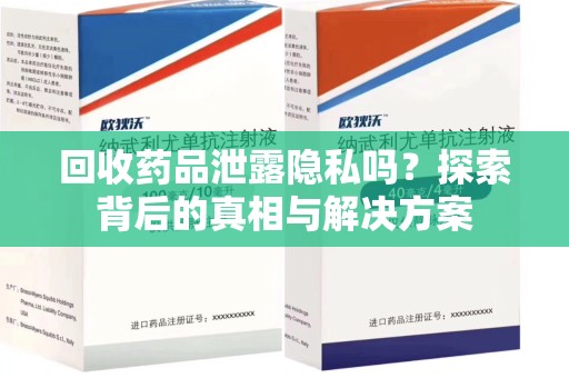 南通回收药品泄露隐私吗？探索背后的真相与解决方案