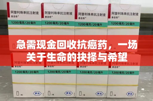 南通急需现金回收抗癌药，一场关于生命的抉择与希望