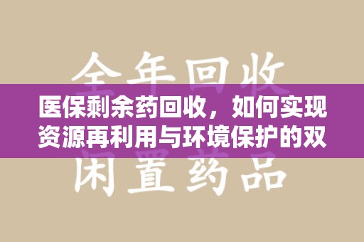 南通医保剩余药回收，如何实现资源再利用与环境保护的双赢？