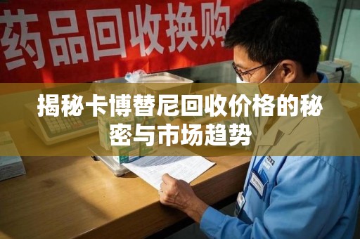 南通揭秘卡博替尼回收价格的秘密与市场趋势