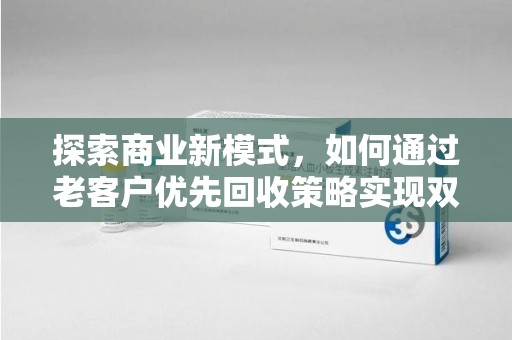 南通探索商业新模式，如何通过老客户优先回收策略实现双赢