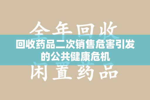 南通回收药品二次销售危害引发的公共健康危机